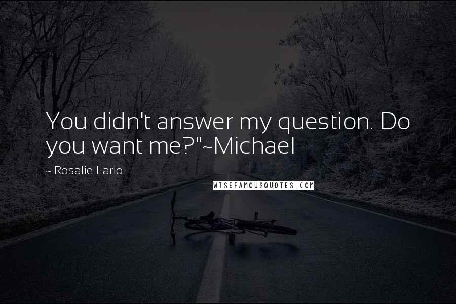 Rosalie Lario Quotes: You didn't answer my question. Do you want me?"~Michael