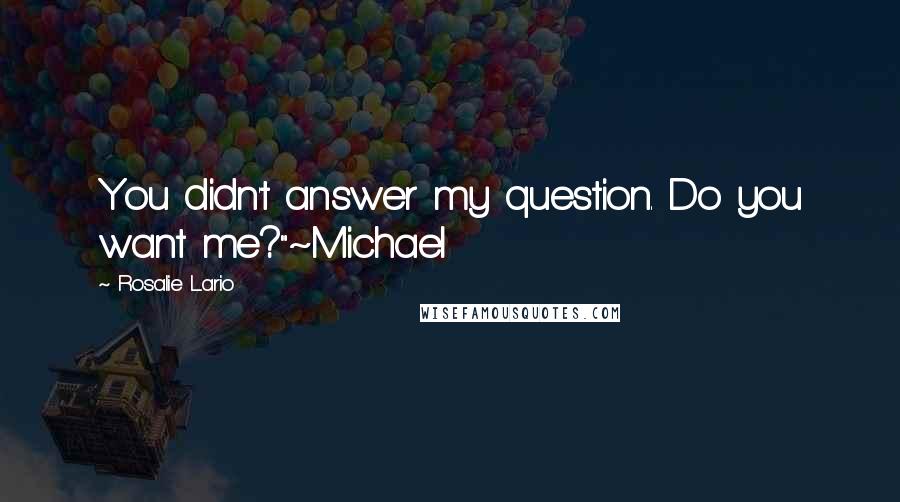 Rosalie Lario Quotes: You didn't answer my question. Do you want me?"~Michael