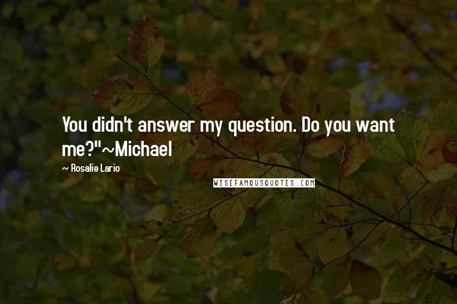 Rosalie Lario Quotes: You didn't answer my question. Do you want me?"~Michael