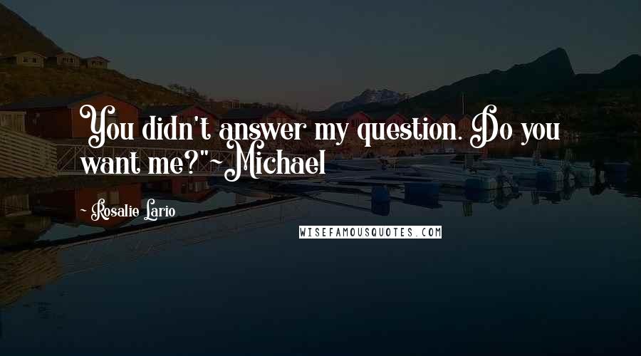 Rosalie Lario Quotes: You didn't answer my question. Do you want me?"~Michael