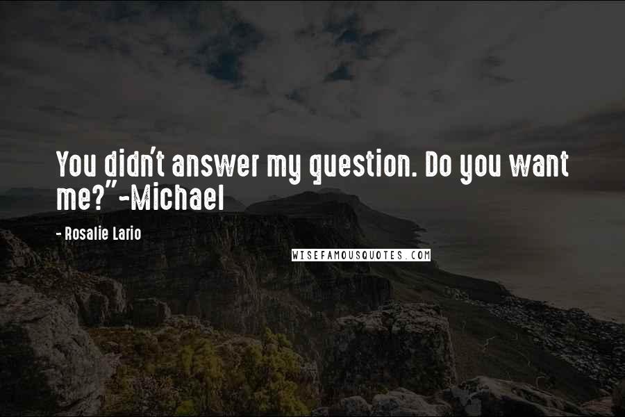 Rosalie Lario Quotes: You didn't answer my question. Do you want me?"~Michael
