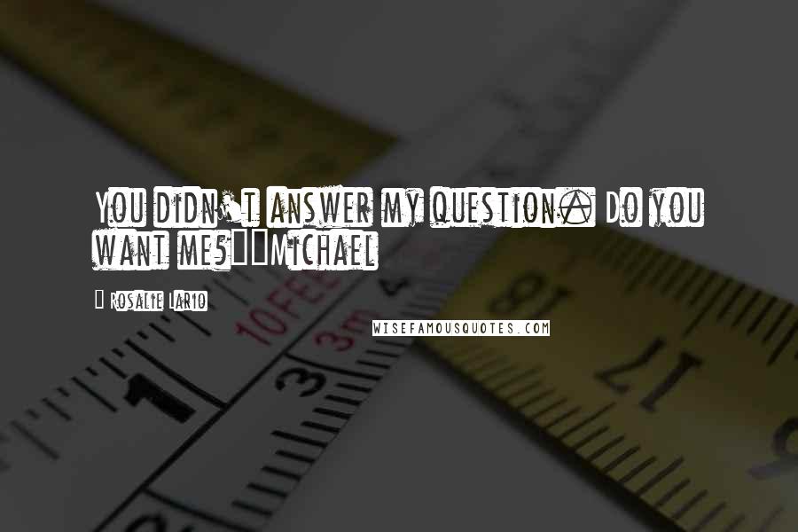 Rosalie Lario Quotes: You didn't answer my question. Do you want me?"~Michael