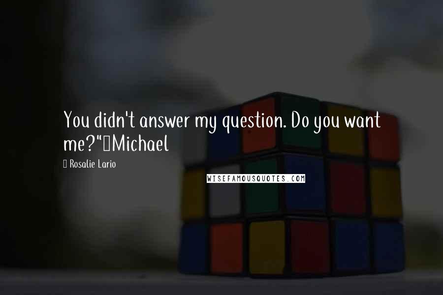 Rosalie Lario Quotes: You didn't answer my question. Do you want me?"~Michael
