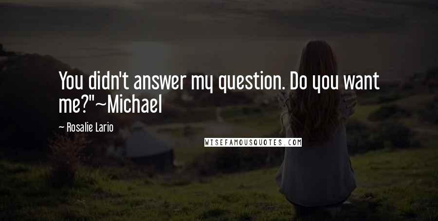 Rosalie Lario Quotes: You didn't answer my question. Do you want me?"~Michael