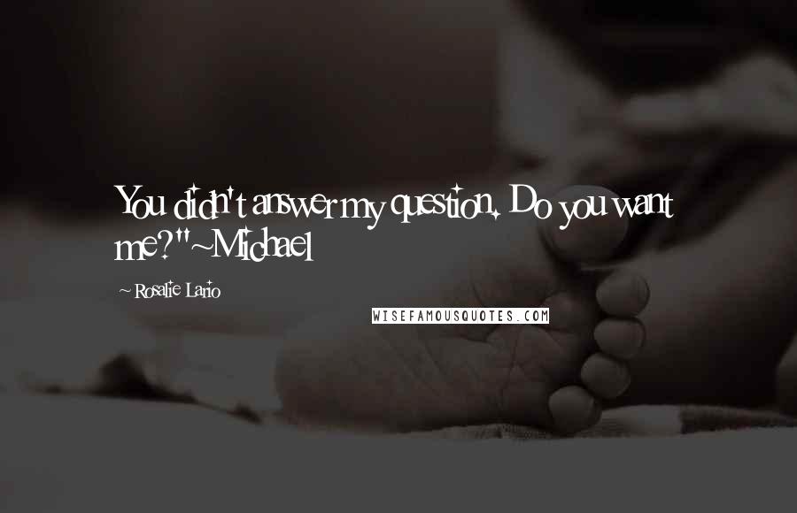 Rosalie Lario Quotes: You didn't answer my question. Do you want me?"~Michael