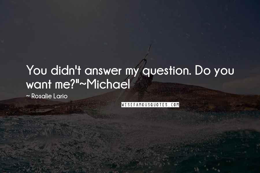 Rosalie Lario Quotes: You didn't answer my question. Do you want me?"~Michael