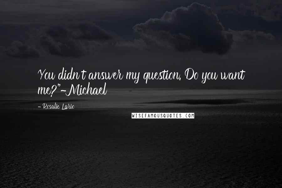 Rosalie Lario Quotes: You didn't answer my question. Do you want me?"~Michael