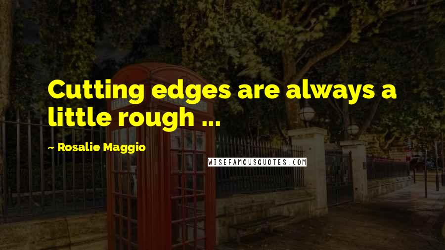 Rosalie Maggio Quotes: Cutting edges are always a little rough ...