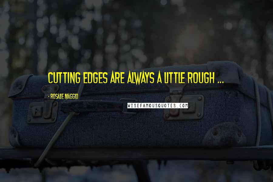 Rosalie Maggio Quotes: Cutting edges are always a little rough ...