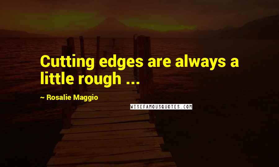 Rosalie Maggio Quotes: Cutting edges are always a little rough ...