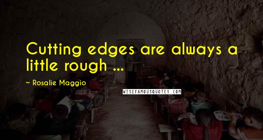 Rosalie Maggio Quotes: Cutting edges are always a little rough ...