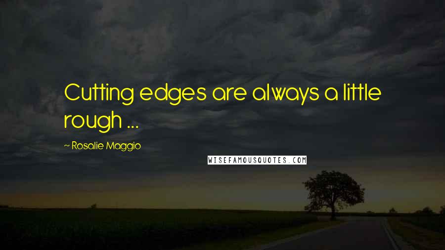 Rosalie Maggio Quotes: Cutting edges are always a little rough ...