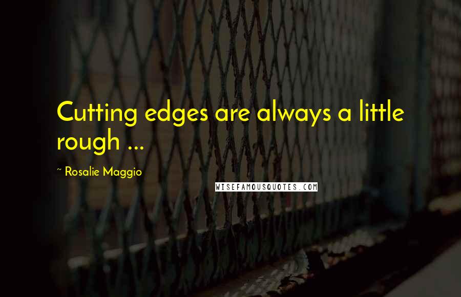 Rosalie Maggio Quotes: Cutting edges are always a little rough ...