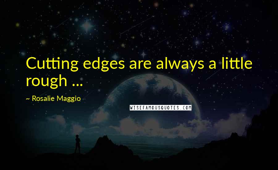 Rosalie Maggio Quotes: Cutting edges are always a little rough ...