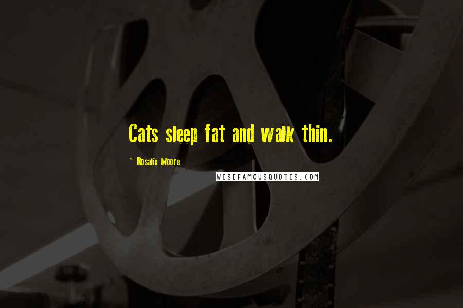 Rosalie Moore Quotes: Cats sleep fat and walk thin.