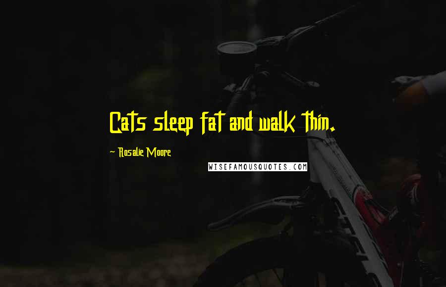 Rosalie Moore Quotes: Cats sleep fat and walk thin.