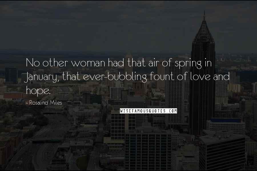 Rosalind Miles Quotes: No other woman had that air of spring in January, that ever-bubbling fount of love and hope.