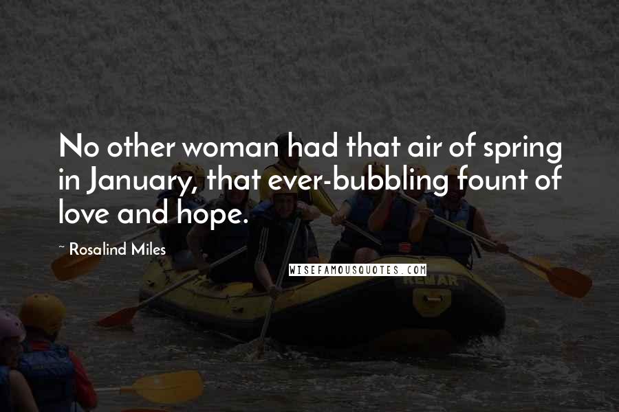 Rosalind Miles Quotes: No other woman had that air of spring in January, that ever-bubbling fount of love and hope.