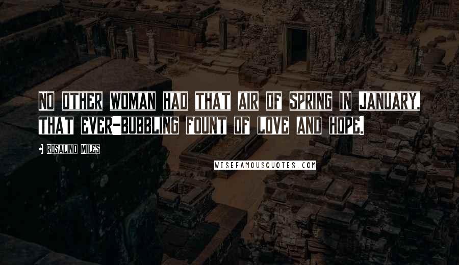 Rosalind Miles Quotes: No other woman had that air of spring in January, that ever-bubbling fount of love and hope.