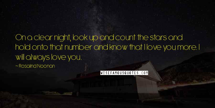 Rosalind Noonan Quotes: On a clear night, look up and count the stars and hold onto that number and know that I love you more. I will always love you.