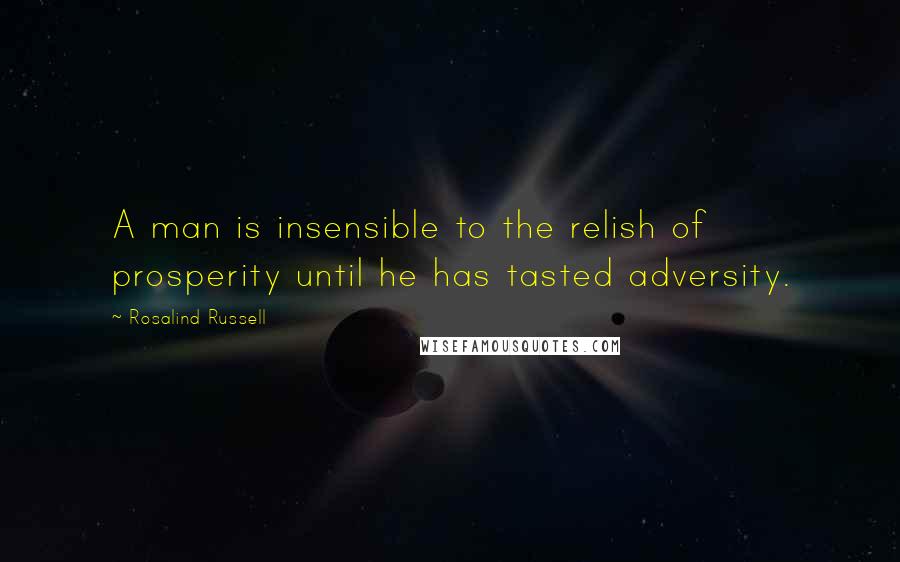 Rosalind Russell Quotes: A man is insensible to the relish of prosperity until he has tasted adversity.