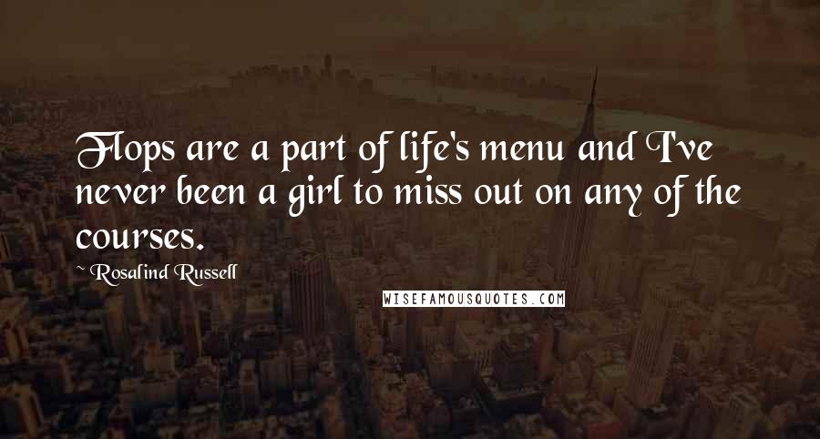 Rosalind Russell Quotes: Flops are a part of life's menu and I've never been a girl to miss out on any of the courses.