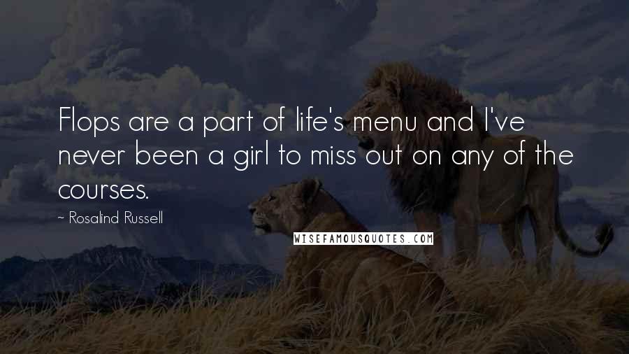Rosalind Russell Quotes: Flops are a part of life's menu and I've never been a girl to miss out on any of the courses.