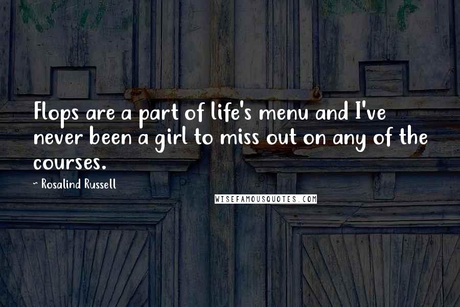 Rosalind Russell Quotes: Flops are a part of life's menu and I've never been a girl to miss out on any of the courses.