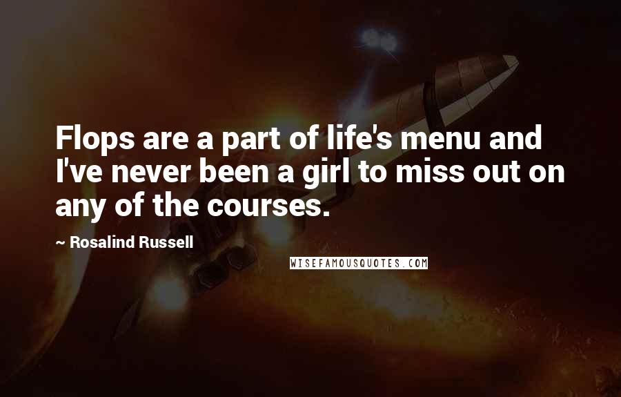 Rosalind Russell Quotes: Flops are a part of life's menu and I've never been a girl to miss out on any of the courses.