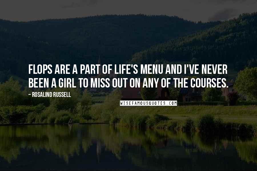 Rosalind Russell Quotes: Flops are a part of life's menu and I've never been a girl to miss out on any of the courses.