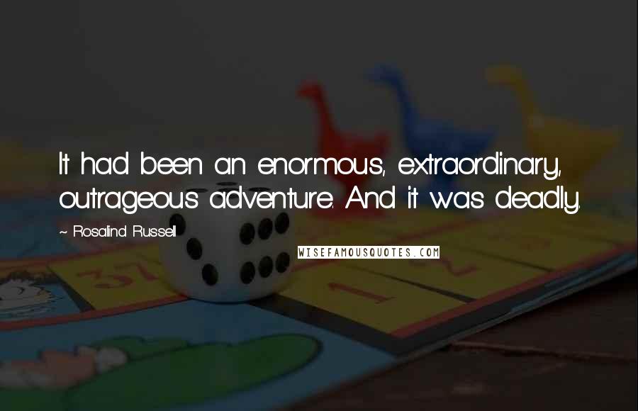 Rosalind Russell Quotes: It had been an enormous, extraordinary, outrageous adventure. And it was deadly.