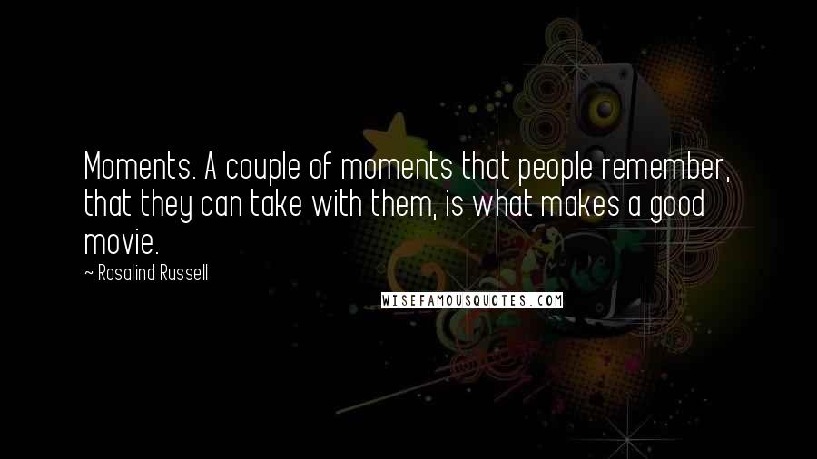 Rosalind Russell Quotes: Moments. A couple of moments that people remember, that they can take with them, is what makes a good movie.