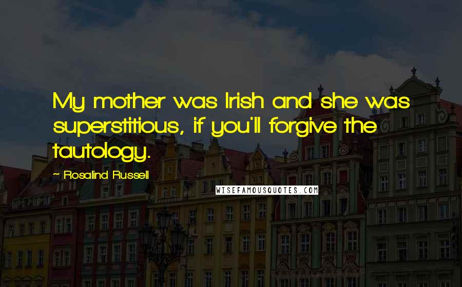 Rosalind Russell Quotes: My mother was Irish and she was superstitious, if you'll forgive the tautology.