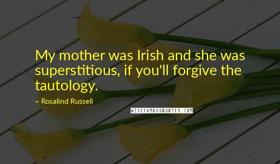 Rosalind Russell Quotes: My mother was Irish and she was superstitious, if you'll forgive the tautology.