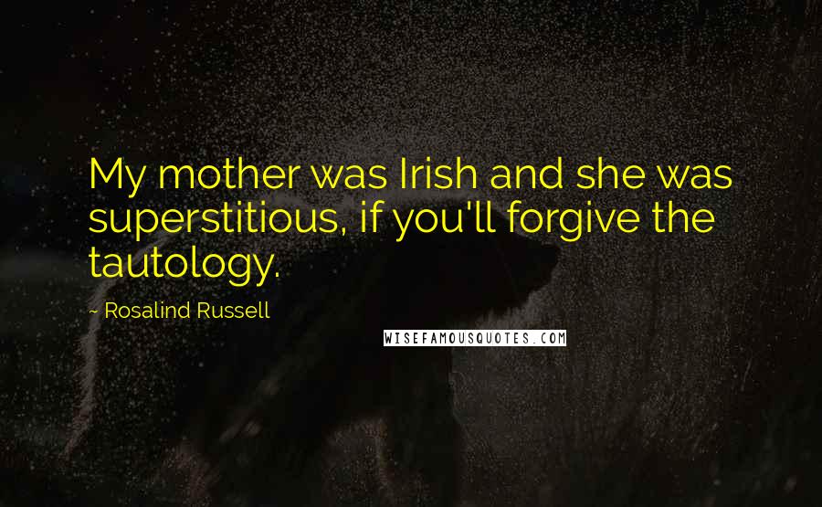 Rosalind Russell Quotes: My mother was Irish and she was superstitious, if you'll forgive the tautology.