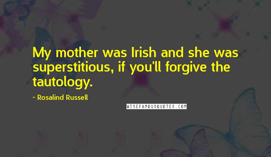 Rosalind Russell Quotes: My mother was Irish and she was superstitious, if you'll forgive the tautology.