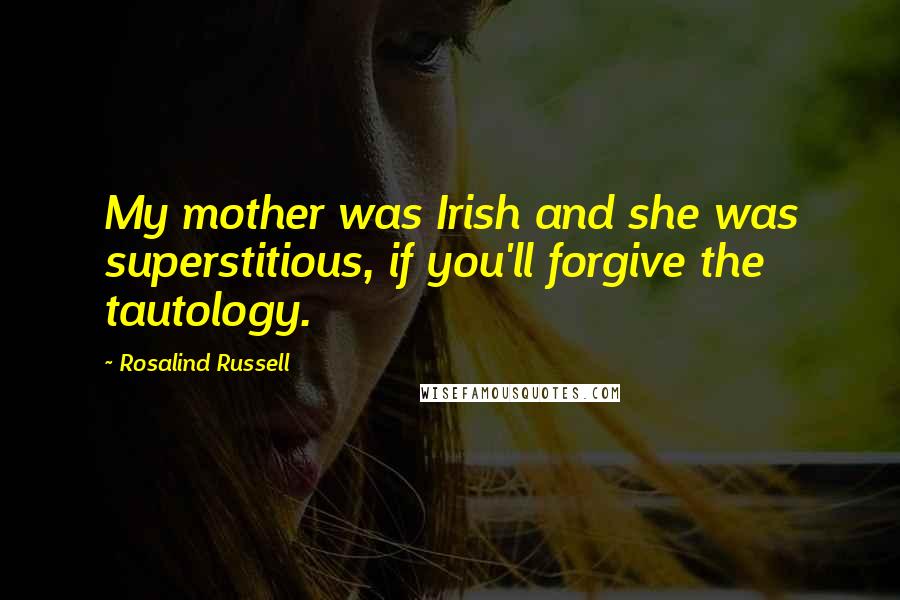 Rosalind Russell Quotes: My mother was Irish and she was superstitious, if you'll forgive the tautology.