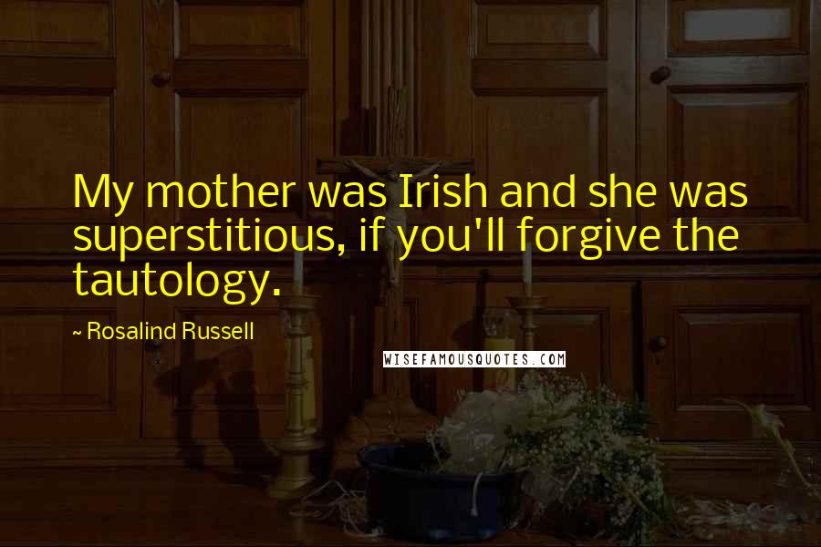 Rosalind Russell Quotes: My mother was Irish and she was superstitious, if you'll forgive the tautology.