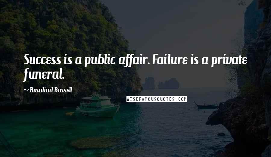 Rosalind Russell Quotes: Success is a public affair. Failure is a private funeral.