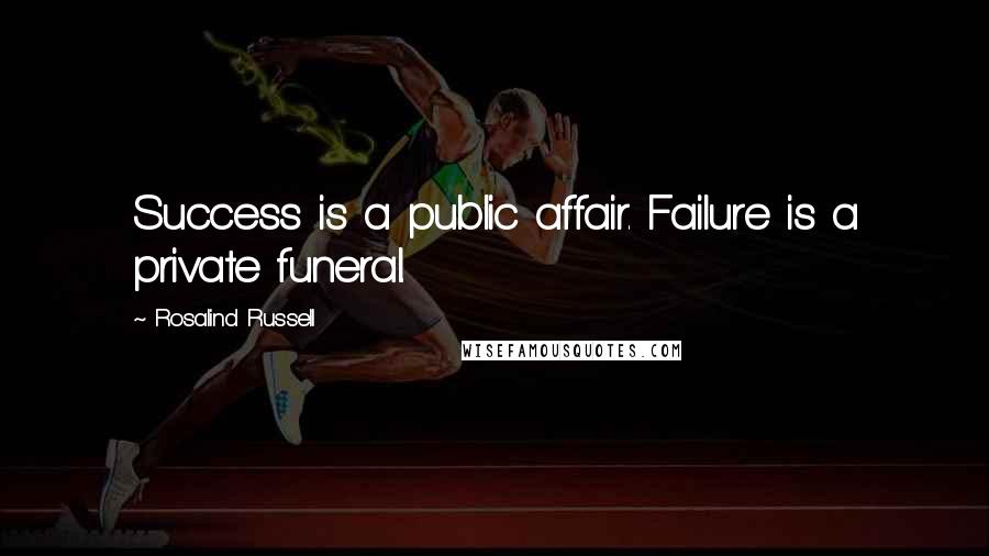 Rosalind Russell Quotes: Success is a public affair. Failure is a private funeral.