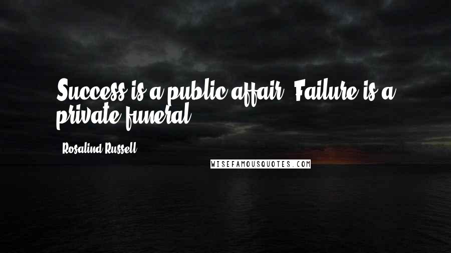 Rosalind Russell Quotes: Success is a public affair. Failure is a private funeral.