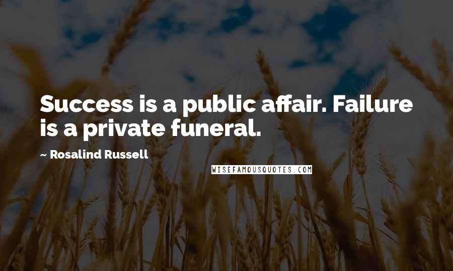 Rosalind Russell Quotes: Success is a public affair. Failure is a private funeral.