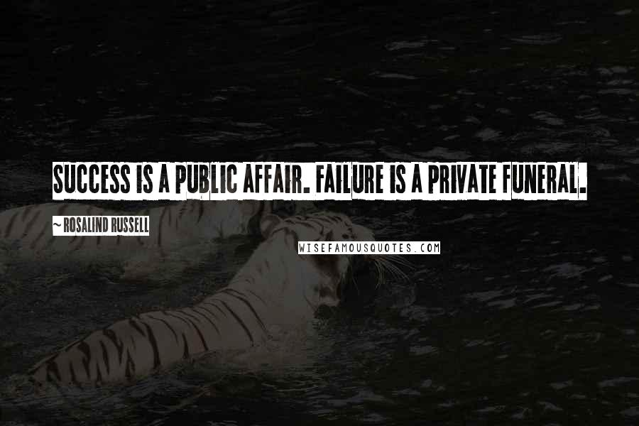 Rosalind Russell Quotes: Success is a public affair. Failure is a private funeral.