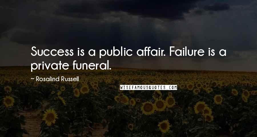 Rosalind Russell Quotes: Success is a public affair. Failure is a private funeral.