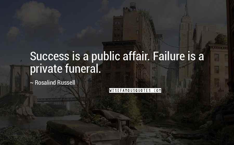 Rosalind Russell Quotes: Success is a public affair. Failure is a private funeral.