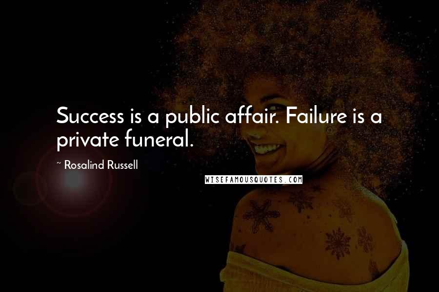 Rosalind Russell Quotes: Success is a public affair. Failure is a private funeral.