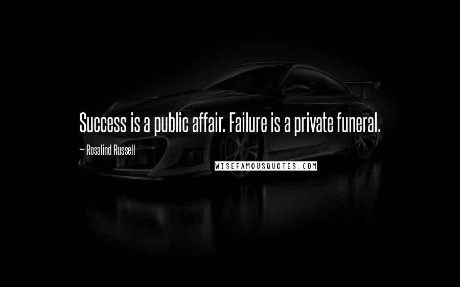 Rosalind Russell Quotes: Success is a public affair. Failure is a private funeral.