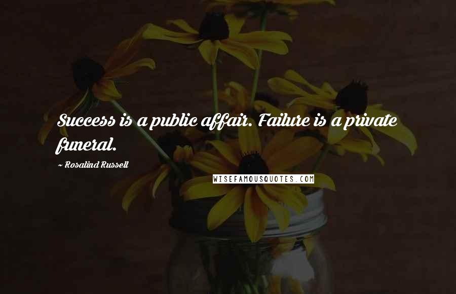 Rosalind Russell Quotes: Success is a public affair. Failure is a private funeral.