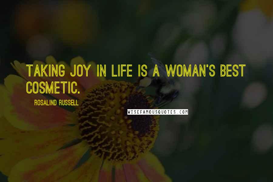 Rosalind Russell Quotes: Taking joy in life is a woman's best cosmetic.