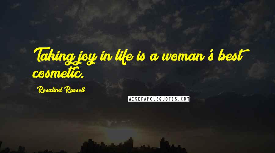 Rosalind Russell Quotes: Taking joy in life is a woman's best cosmetic.